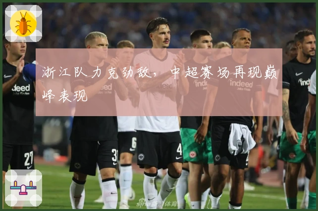 浙江队力克劲敌，中超赛场再现巅峰表现