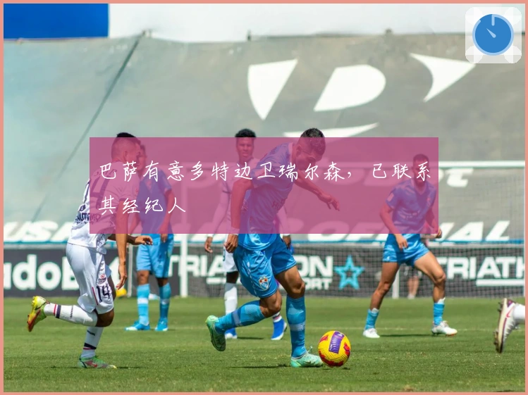 巴萨有意多特边卫瑞尔森，已联系其经纪人