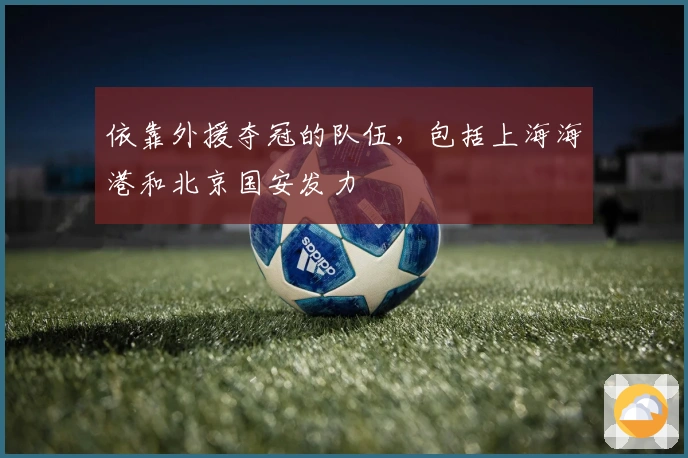 依靠外援夺冠的队伍，包括上海海港和北京国安发力