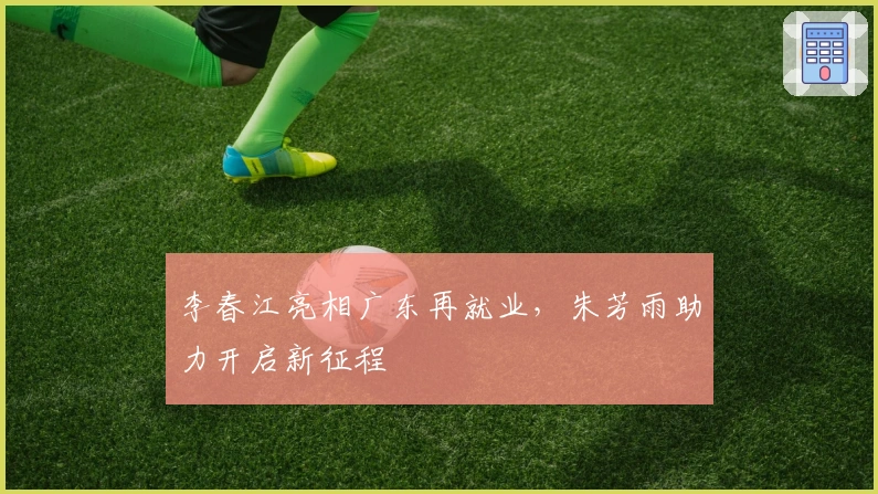 李春江亮相广东再就业，朱芳雨助力开启新征程