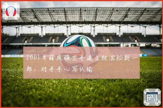 2001年薛凤强空手道击败滨松新一郎，对手手心写认输