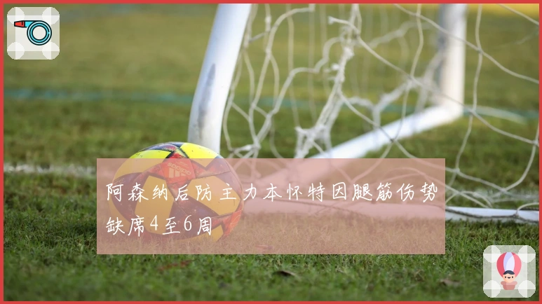 阿森纳后防主力本怀特因腿筋伤势缺席4至6周