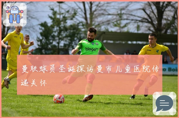 曼联球员圣诞探访曼市儿童医院传递关怀