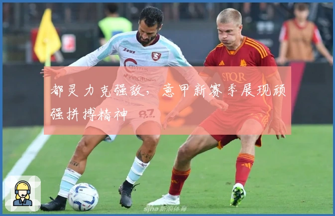 都灵力克强敌，意甲新赛季展现顽强拼搏精神