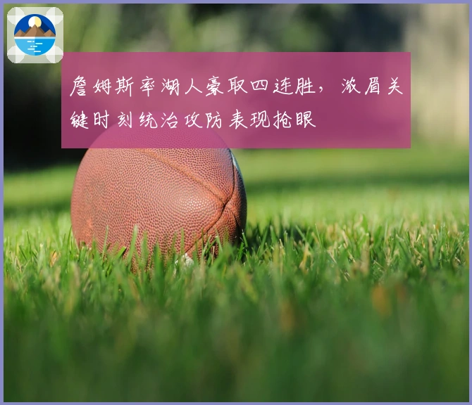 詹姆斯率湖人豪取四连胜，浓眉关键时刻统治攻防表现抢眼